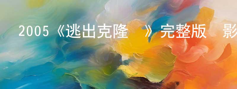 蔡永林發布2005《逃出克隆島》完整版電影/在線觀看/百度云-美劇天堂